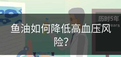 鱼油如何降低高血压风险？(鱼油如何降低高血压风险呢)